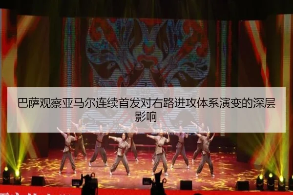 巴萨观察亚马尔连续首发对右路进攻体系演变的深层影响
