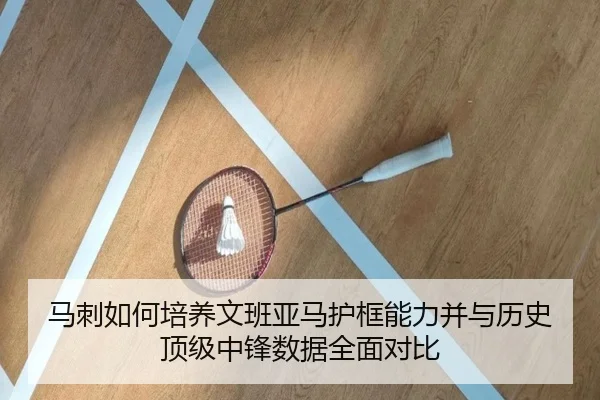 马刺如何培养文班亚马护框能力并与历史顶级中锋数据全面对比