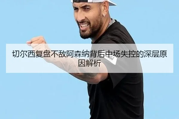 切尔西复盘不敌阿森纳背后中场失控的深层原因解析