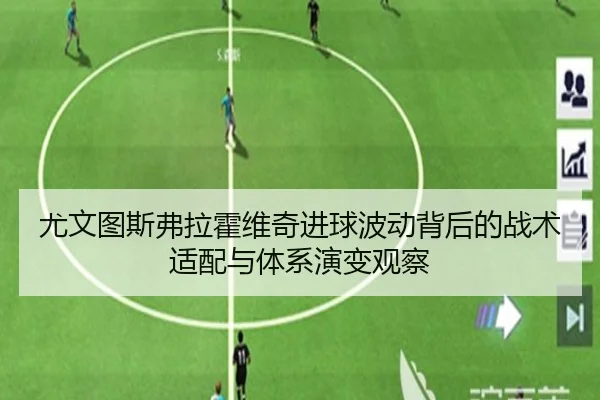 尤文图斯弗拉霍维奇进球波动背后的战术适配与体系演变观察（kaiyun）