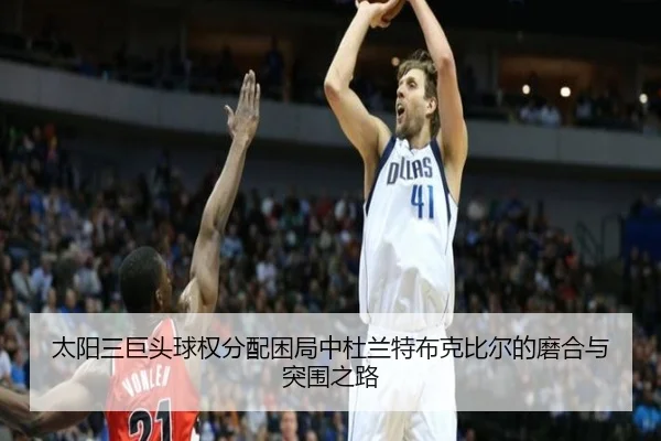 太阳三巨头球权分配困局中杜兰特布克比尔的磨合与突围之路