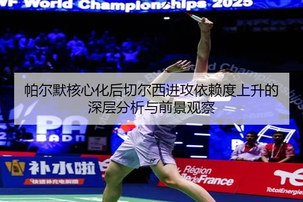 帕尔默核心化后切尔西进攻依赖度上升的深层分析与前景观察