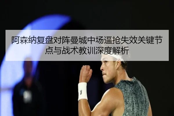 阿森纳复盘对阵曼城中场逼抢失效关键节点与战术教训深度解析