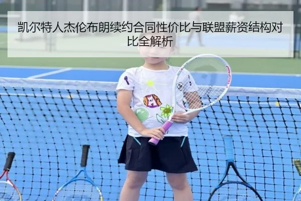 凯尔特人杰伦布朗续约合同性价比与联盟薪资结构对比全解析 - kaiyun