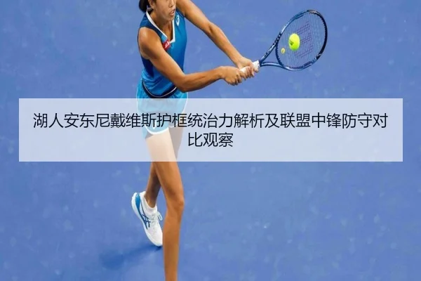 湖人安东尼戴维斯护框统治力解析及联盟中锋防守对比观察 - kaiyun