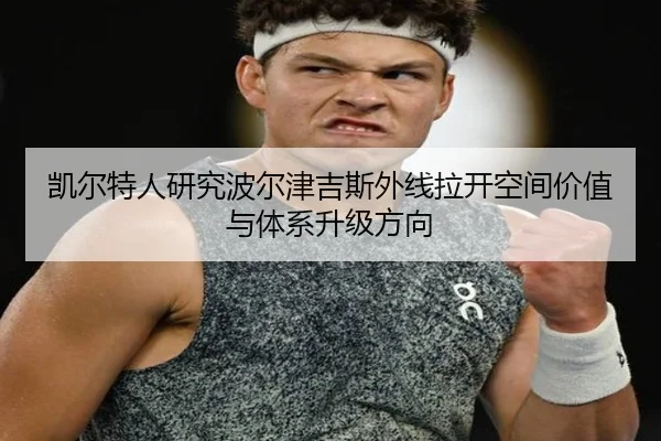 凯尔特人研究波尔津吉斯外线拉开空间价值与体系升级方向 - kaiyun